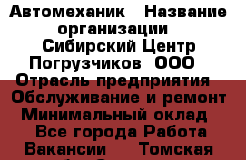 Автомеханик › Название организации ­ Сибирский Центр Погрузчиков, ООО › Отрасль предприятия ­ Обслуживание и ремонт › Минимальный оклад ­ 1 - Все города Работа » Вакансии   . Томская обл.,Северск г.